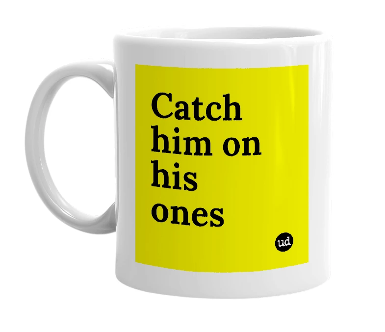 White mug with 'Catch him on his ones' in bold black letters