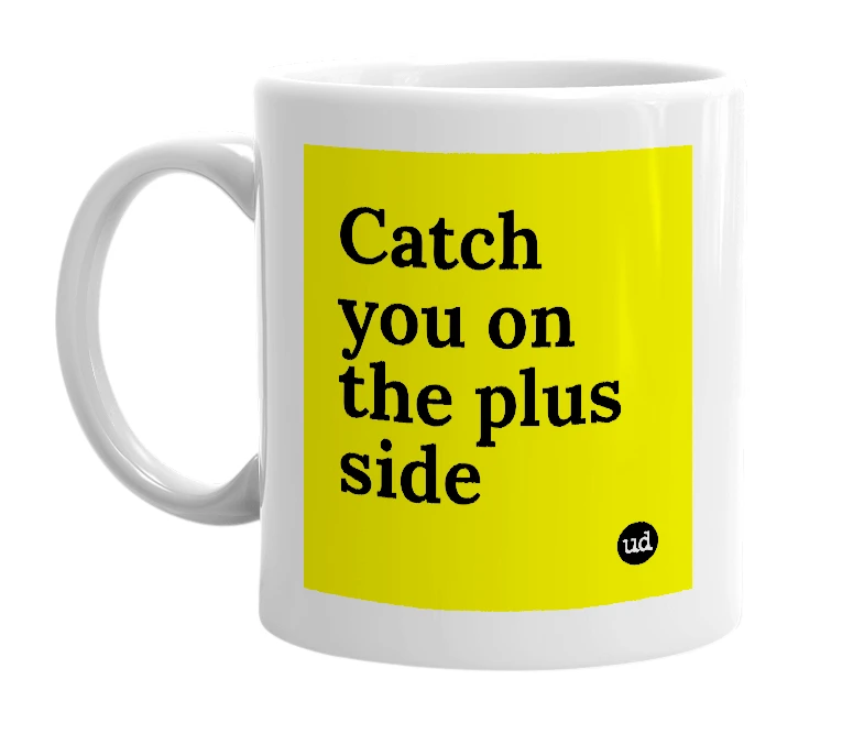 White mug with 'Catch you on the plus side' in bold black letters