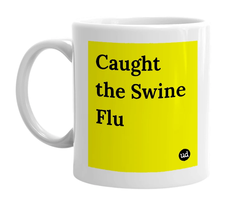White mug with 'Caught the Swine Flu' in bold black letters