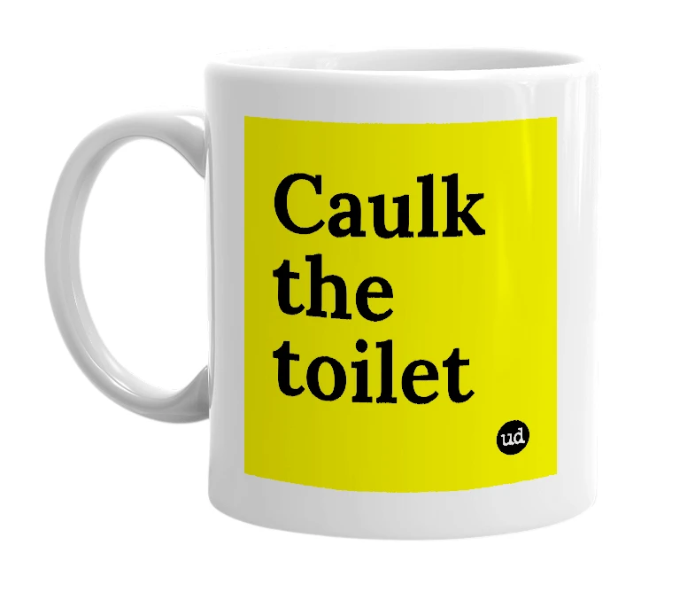 White mug with 'Caulk the toilet' in bold black letters