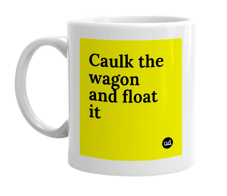White mug with 'Caulk the wagon and float it' in bold black letters
