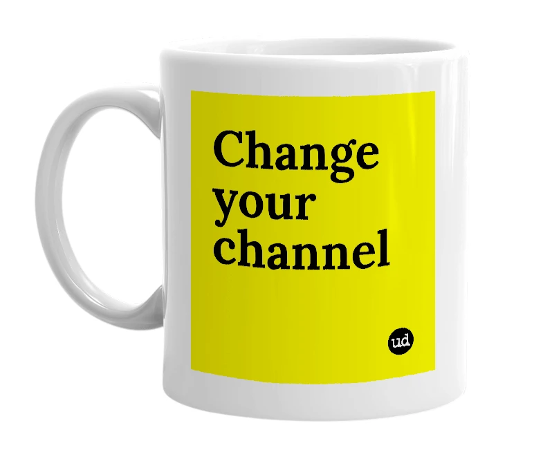 White mug with 'Change your channel' in bold black letters