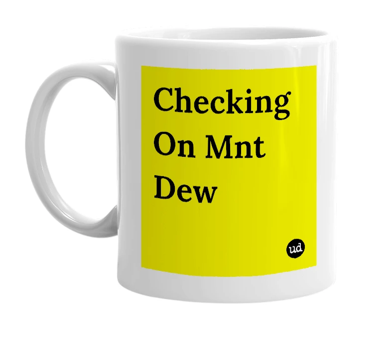 White mug with 'Checking On Mnt Dew' in bold black letters