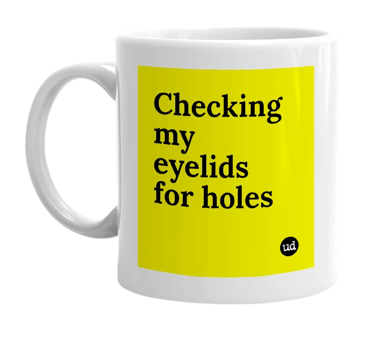 White mug with 'Checking my eyelids for holes' in bold black letters