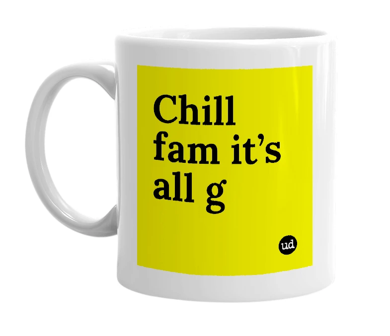 White mug with 'Chill fam it’s all g' in bold black letters