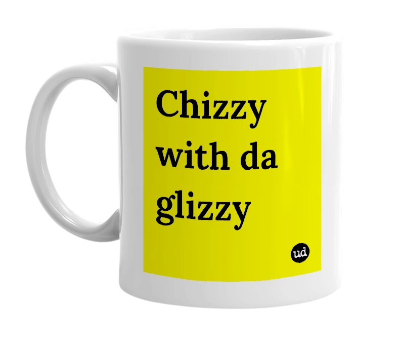 White mug with 'Chizzy with da glizzy' in bold black letters