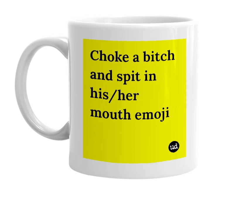White mug with 'Choke a bitch and spit in his/her mouth emoji' in bold black letters
