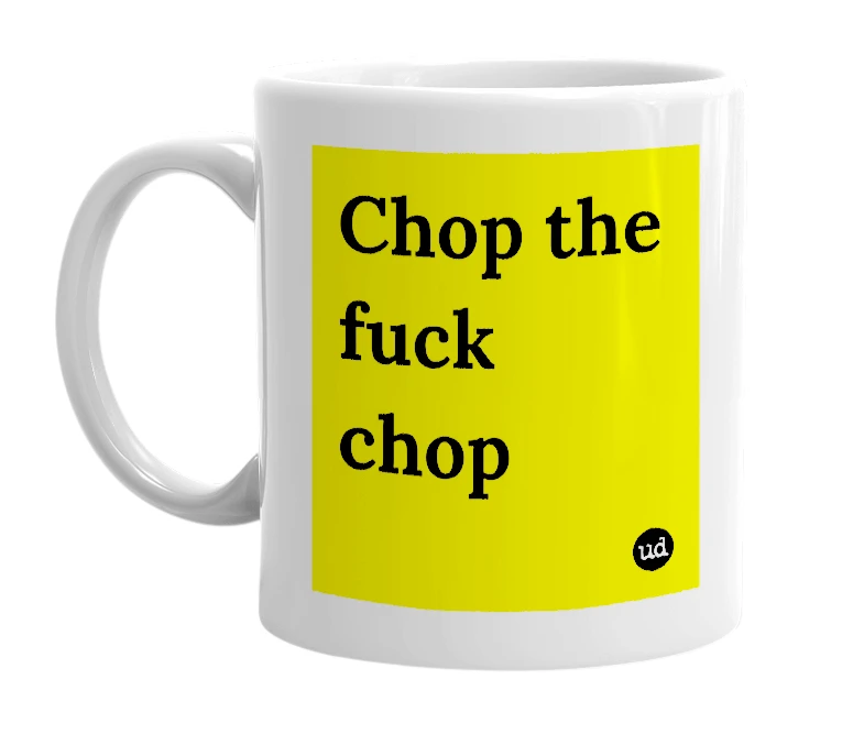 White mug with 'Chop the fuck chop' in bold black letters