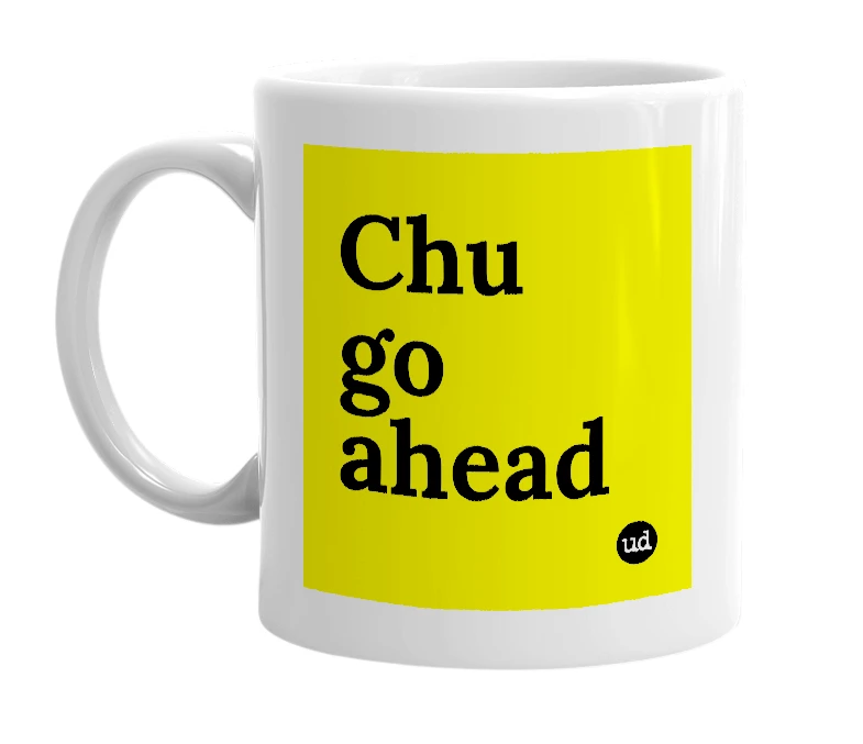 White mug with 'Chu go ahead' in bold black letters
