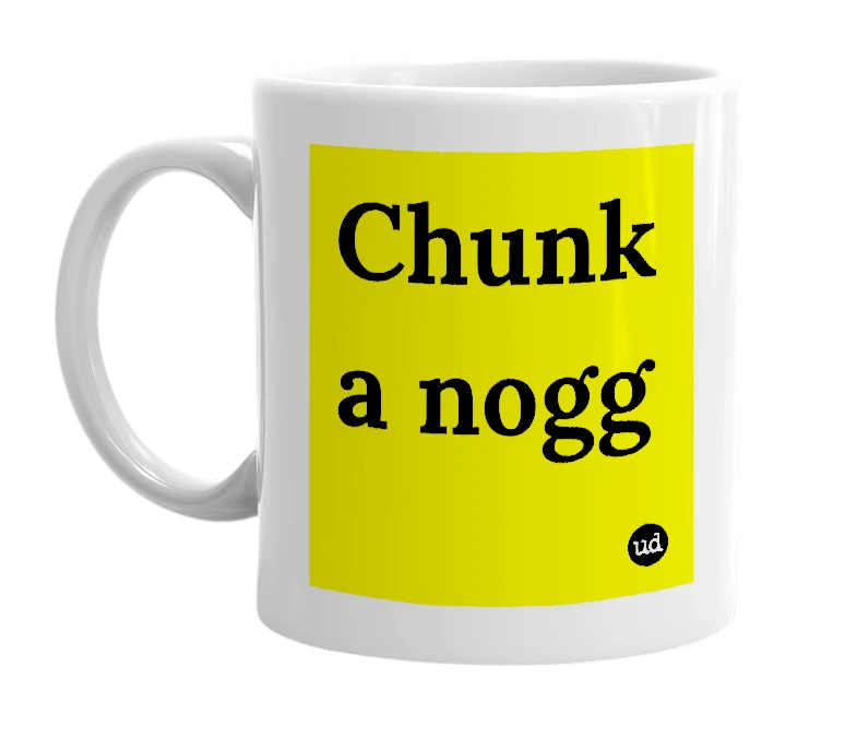 White mug with 'Chunk a nogg' in bold black letters