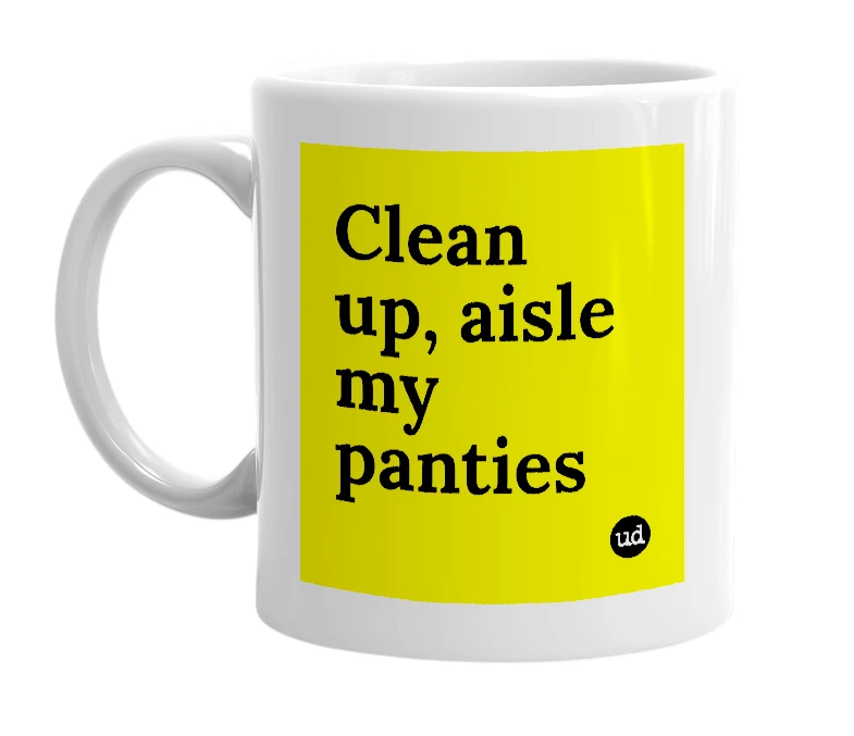 White mug with 'Clean up, aisle my panties' in bold black letters