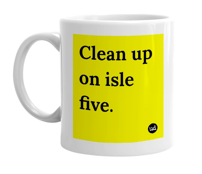 White mug with 'Clean up on isle five.' in bold black letters