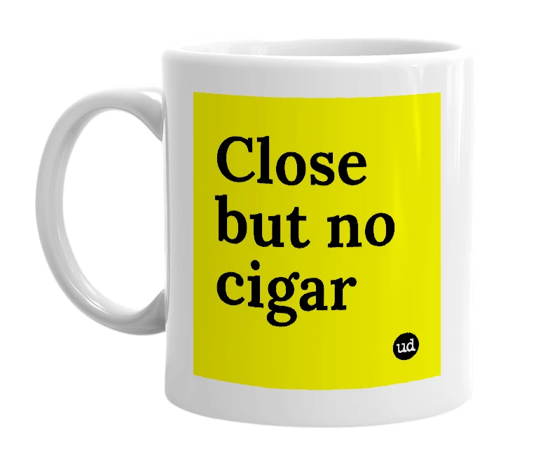 White mug with 'Close but no cigar' in bold black letters