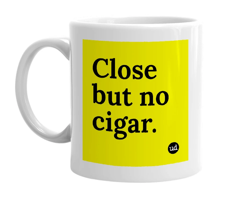 White mug with 'Close but no cigar.' in bold black letters