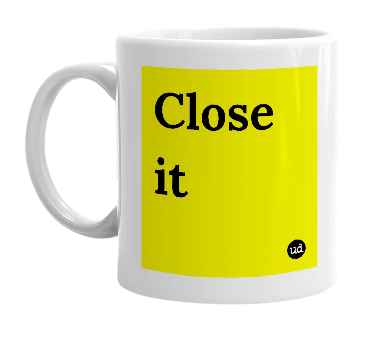 White mug with 'Close it' in bold black letters