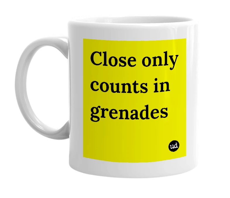White mug with 'Close only counts in grenades' in bold black letters