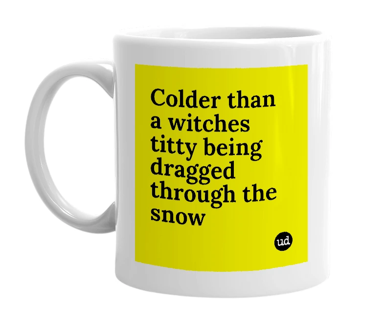 White mug with 'Colder than a witches titty being dragged through the snow' in bold black letters