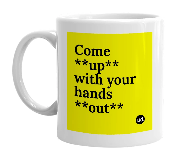 White mug with 'Come **up** with your hands **out**' in bold black letters