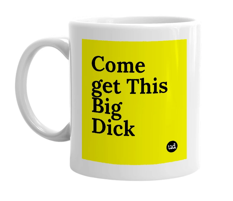 White mug with 'Come get This Big Dick' in bold black letters