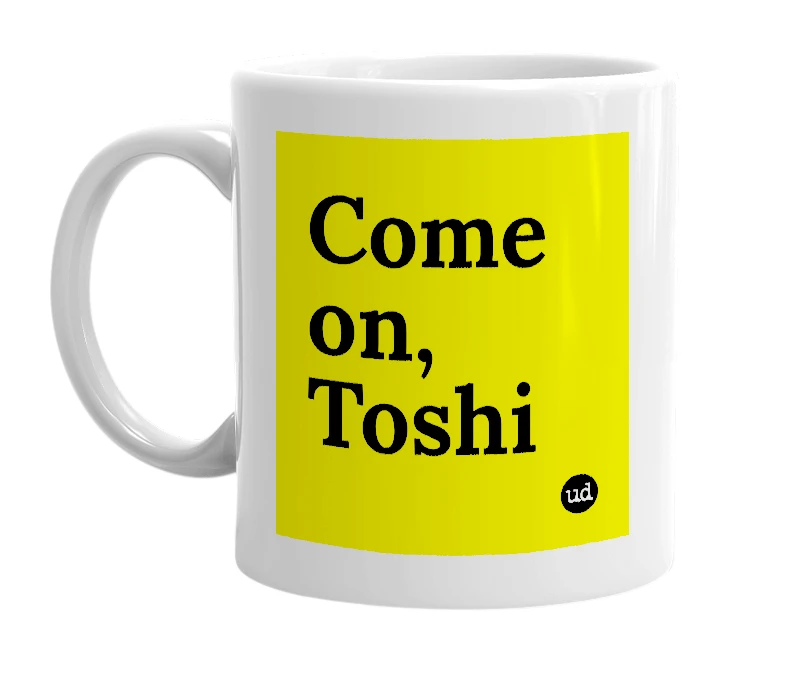 White mug with 'Come on, Toshi' in bold black letters