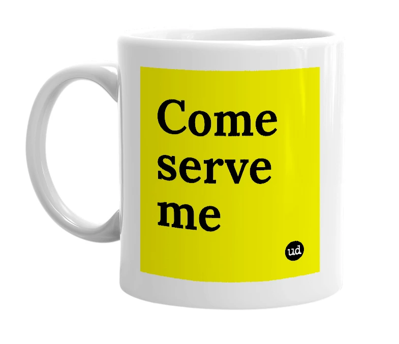 White mug with 'Come serve me' in bold black letters