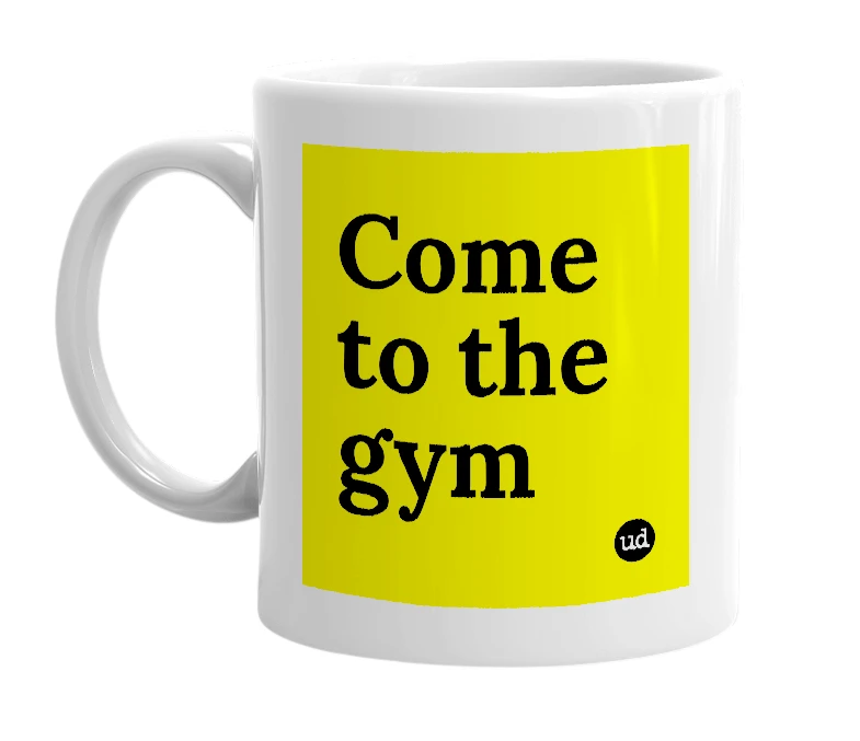 White mug with 'Come to the gym' in bold black letters