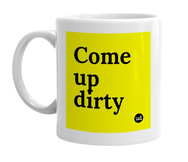 White mug with 'Come up dirty' in bold black letters