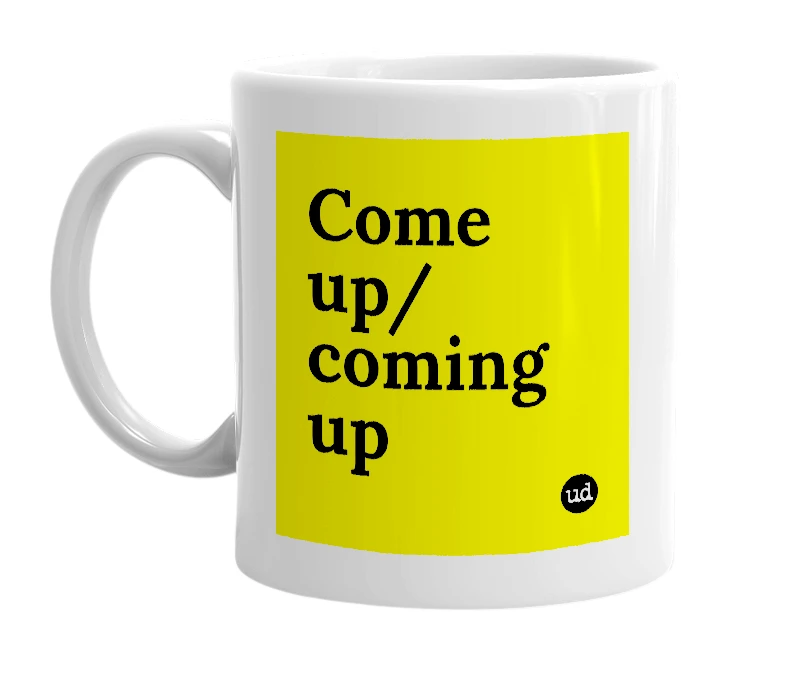 White mug with 'Come up/coming up' in bold black letters