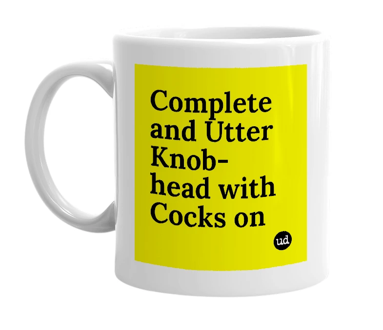 White mug with 'Complete and Utter Knob-head with Cocks on' in bold black letters