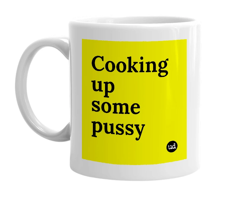 White mug with 'Cooking up some pussy' in bold black letters