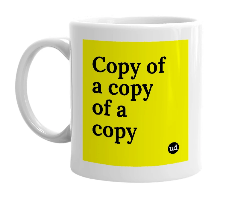 White mug with 'Copy of a copy of a copy' in bold black letters