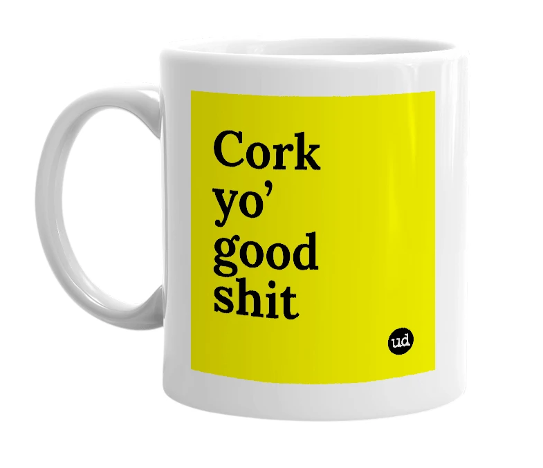 White mug with 'Cork yo’ good shit' in bold black letters