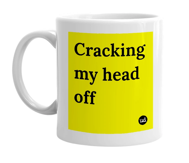 White mug with 'Cracking my head off' in bold black letters