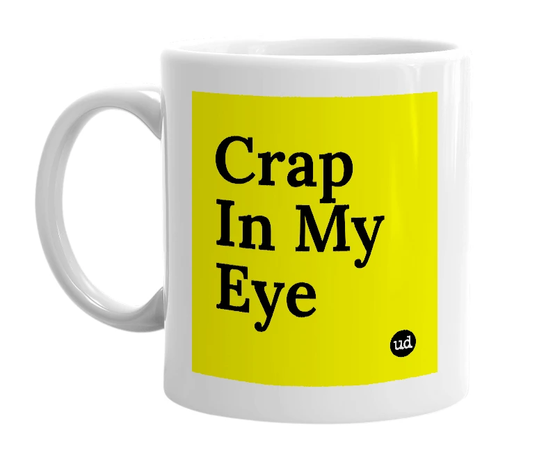 White mug with 'Crap In My Eye' in bold black letters