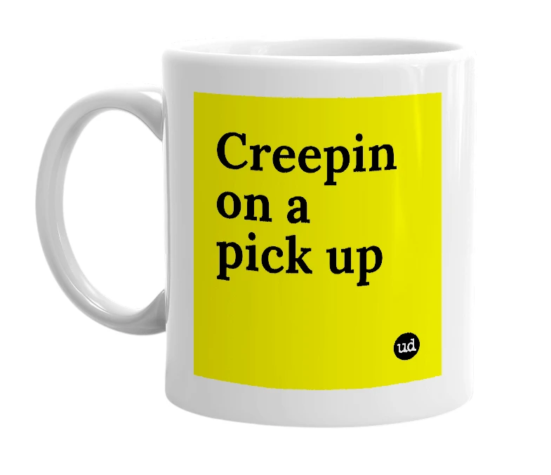 White mug with 'Creepin on a pick up' in bold black letters