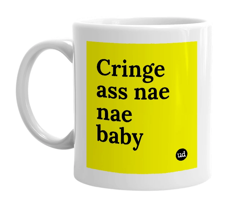 White mug with 'Cringe ass nae nae baby' in bold black letters