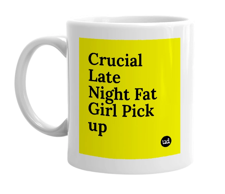 White mug with 'Crucial Late Night Fat Girl Pick up' in bold black letters