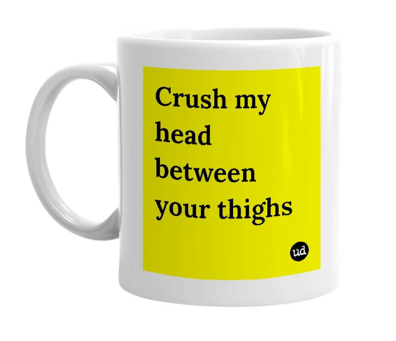 White mug with 'Crush my head between your thighs' in bold black letters