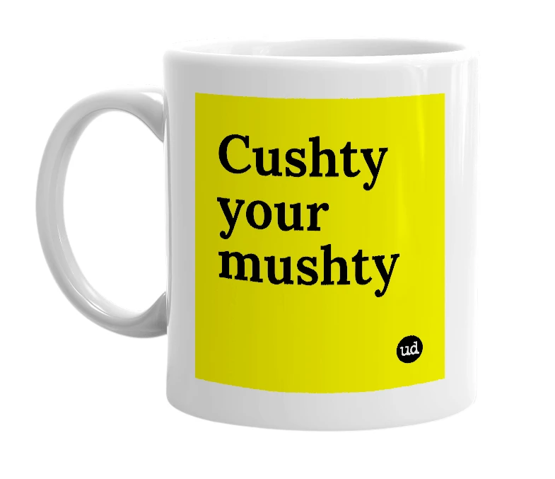 White mug with 'Cushty your mushty' in bold black letters