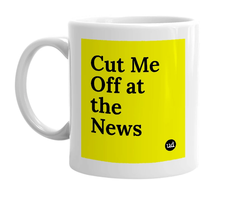 White mug with 'Cut Me Off at the News' in bold black letters