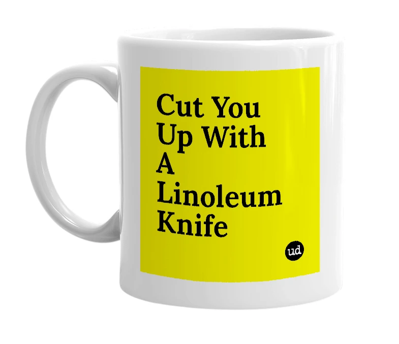 White mug with 'Cut You Up With A Linoleum Knife' in bold black letters