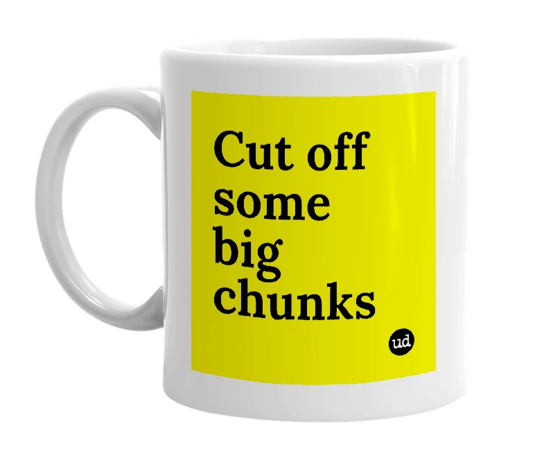 White mug with 'Cut off some big chunks' in bold black letters