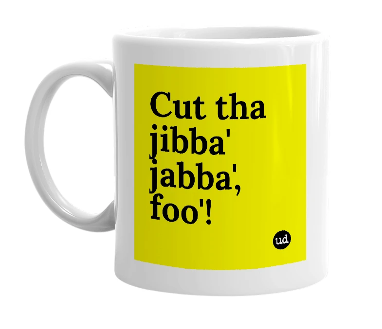 White mug with 'Cut tha jibba' jabba', foo'!' in bold black letters