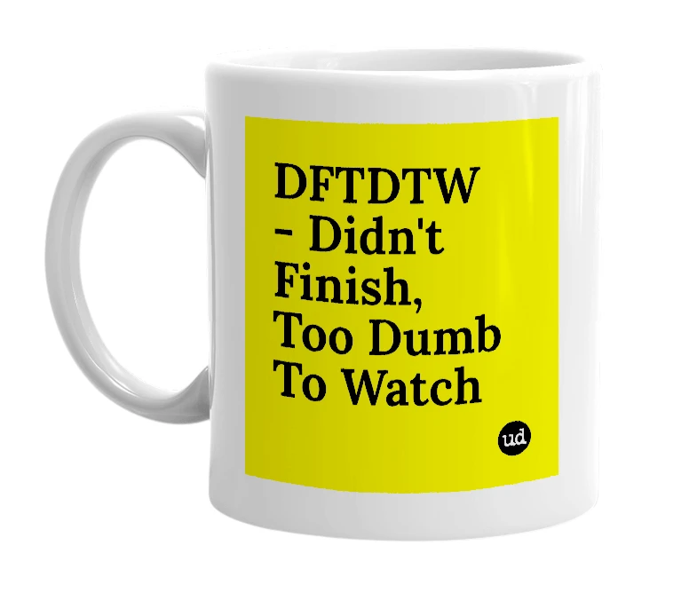 White mug with 'DFTDTW - Didn't Finish, Too Dumb To Watch' in bold black letters