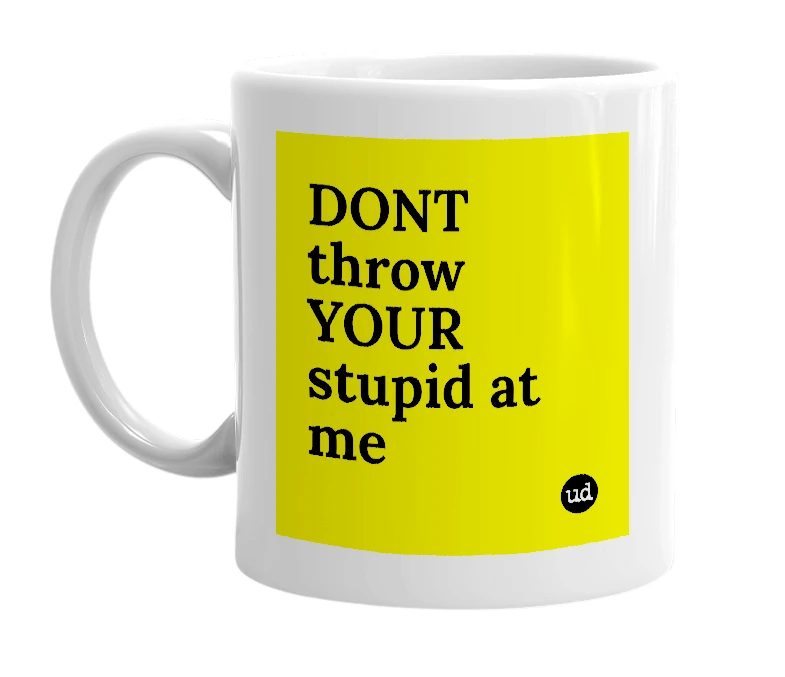 White mug with 'DONT throw YOUR stupid at me' in bold black letters