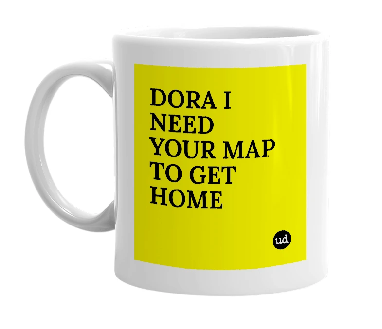 White mug with 'DORA I NEED YOUR MAP TO GET HOME' in bold black letters