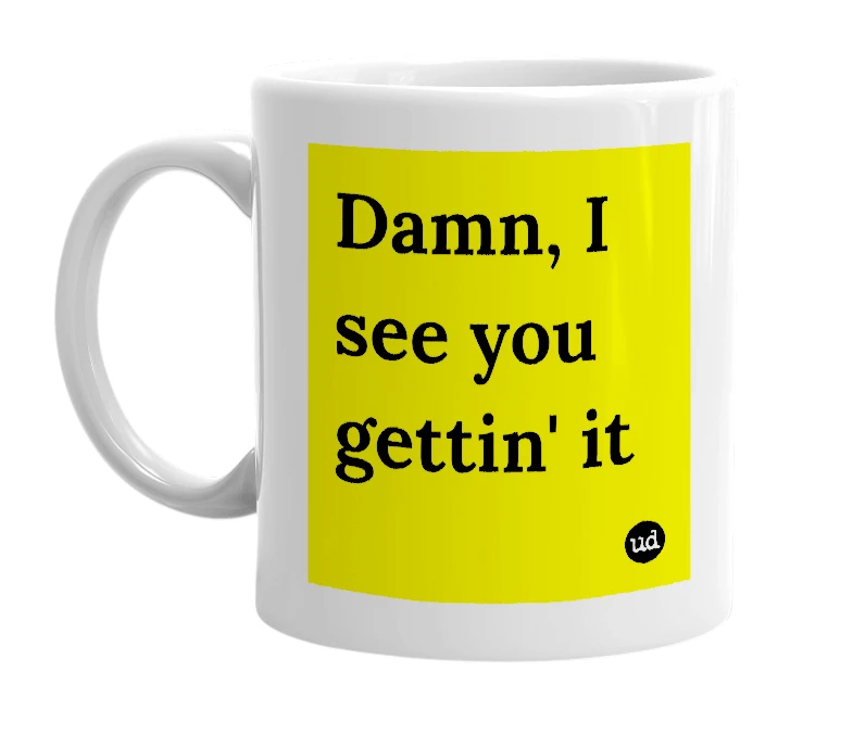 White mug with 'Damn, I see you gettin' it' in bold black letters