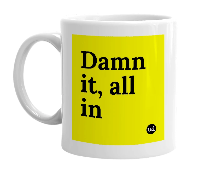 White mug with 'Damn it, all in' in bold black letters