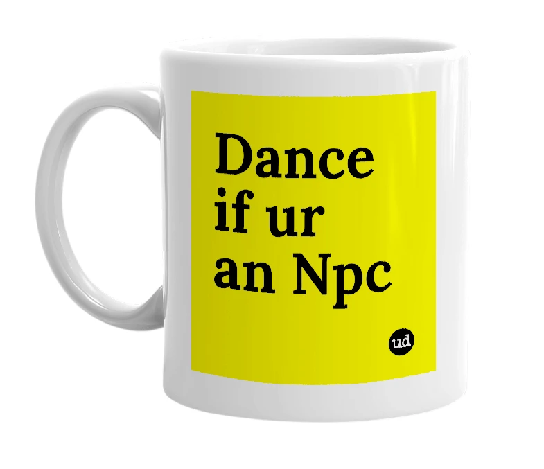 White mug with 'Dance if ur an Npc' in bold black letters