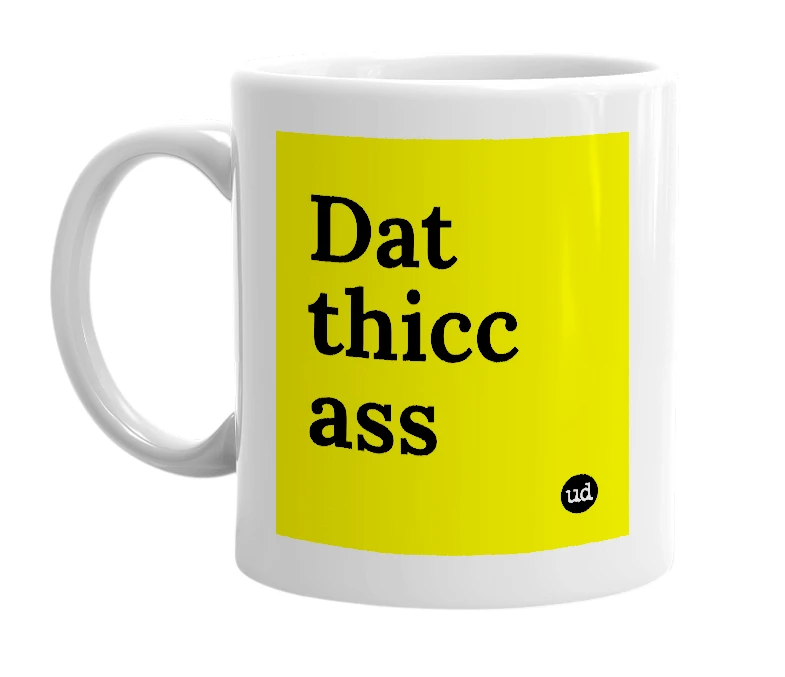 White mug with 'Dat thicc ass' in bold black letters